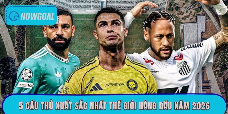 5 cầu thủ xuất sắc nhất thế giới hàng đầu năm 2026