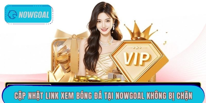 Cập nhật link xem bóng đá tại Nowgoal không bị chặn