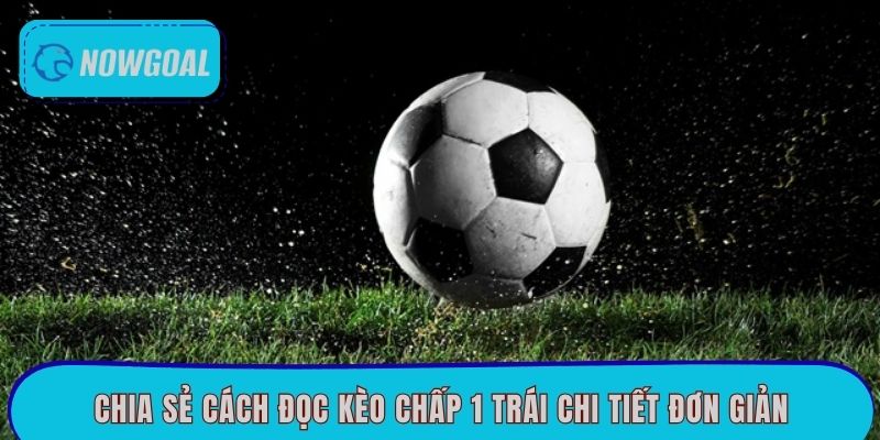 Chia sẻ cách đọc kèo chấp 1 trái chi tiết đơn giản