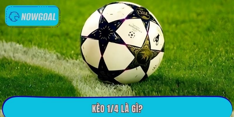 Kèo 1/4 Là Gì? Bật Mí Cách Cược Thắng Lớn Tại Nowgoal