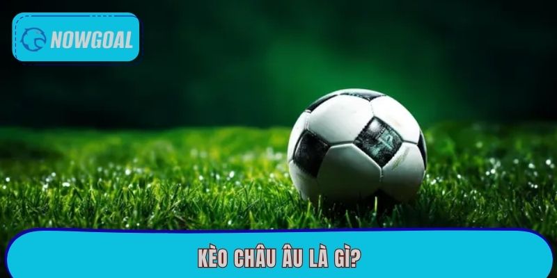 Kèo châu Âu là gì?