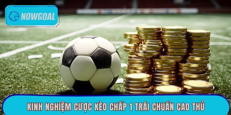 Kinh nghiệm cược kèo chấp 1 trái chuẩn cao thủ