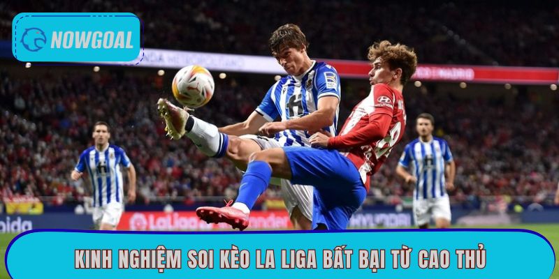 Kinh nghiệm soi kèo La Liga bất bại từ cao thủ