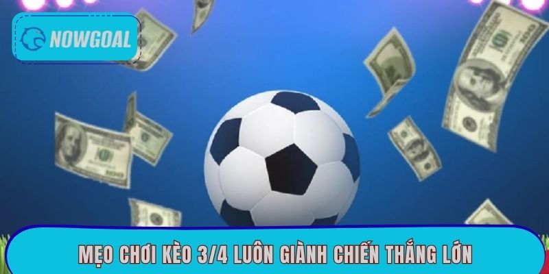 Mẹo chơi kèo 3/4 luôn giành chiến thắng lớn