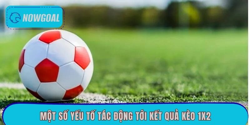 Một số yếu tố tác động tới kết quả kèo 1x2