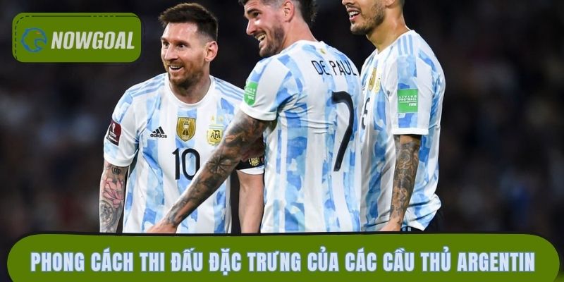 Phong cách thi đấu đặc trưng của các cầu thủ Argentina