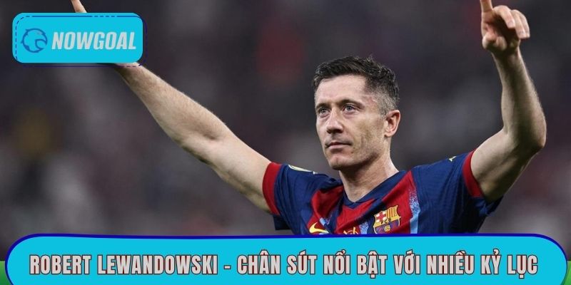 Robert Lewandowski - Chân sút nổi bật với nhiều kỷ lục 