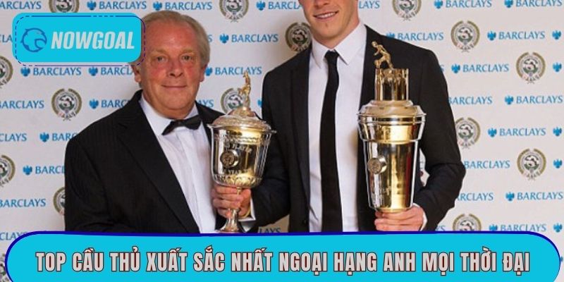 Top cầu thủ xuất sắc nhất ngoại hạng Anh mọi thời đại
