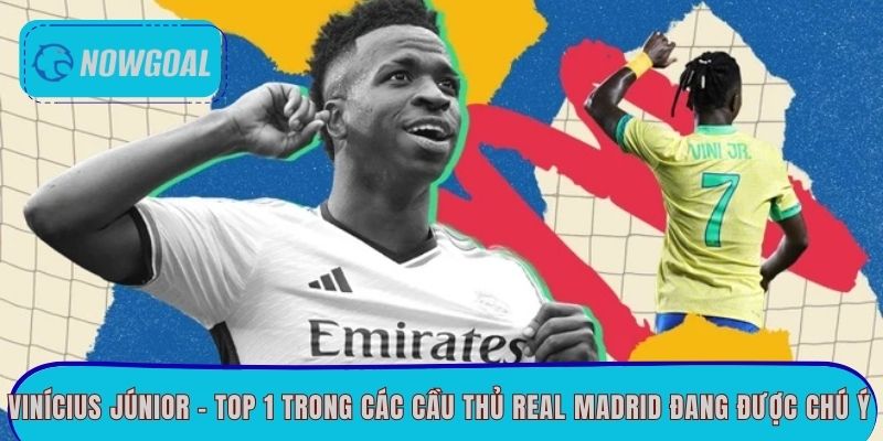 Vinícius Júnior - Top 1 trong các cầu thủ Real Madrid đang được chú ý 